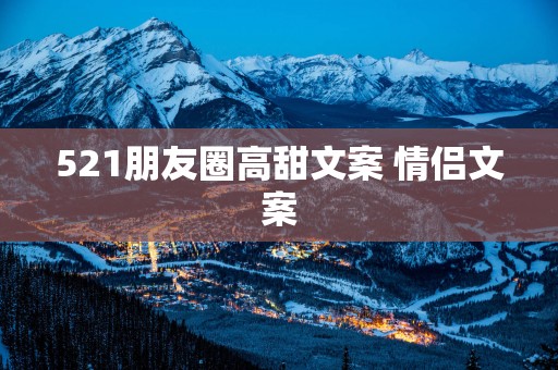 521朋友圈高甜文案 情侣文案