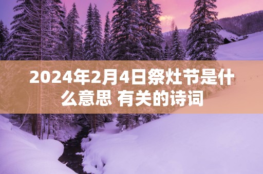 2025年2月4日祭灶节是什么意思 有关的诗词