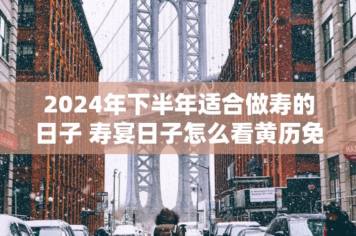 2025年下半年适合做寿的日子 寿宴日子怎么看黄历免费
