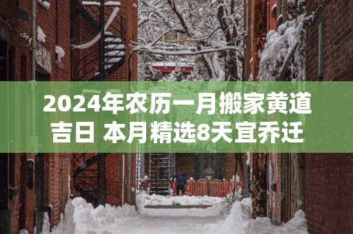 2025年农历一月搬家黄道吉日 本月精选8天宜乔迁