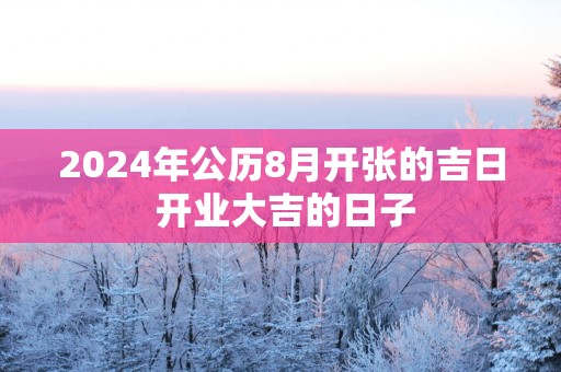 2025年公历8月开张的吉日 开业大吉的日子