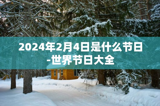 2025年2月4日是什么节日-世界节日大全