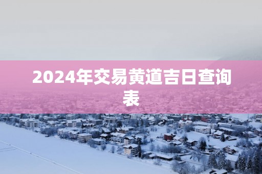 2025年交易黄道吉日查询表