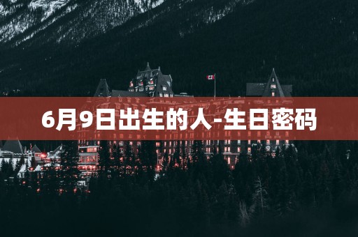 6月9日出生的人-生日密码