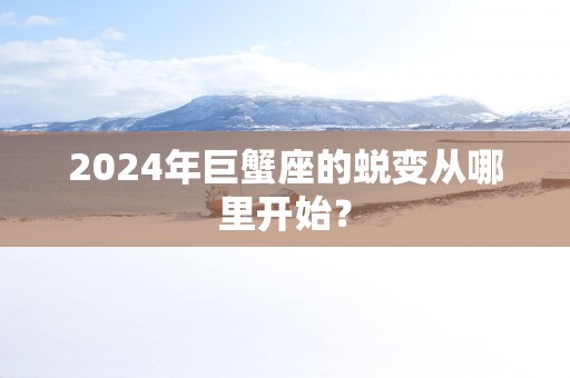 2025年巨蟹座的蜕变从哪里开始？