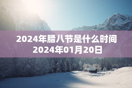 2025年腊八节是什么时间 2025年01月20日