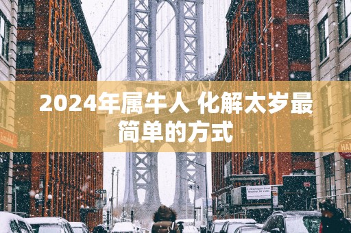 2025年属牛人 化解太岁最简单的方式