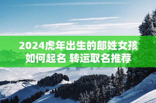 2025蛇年出生的郎姓女孩如何起名 转运取名推荐