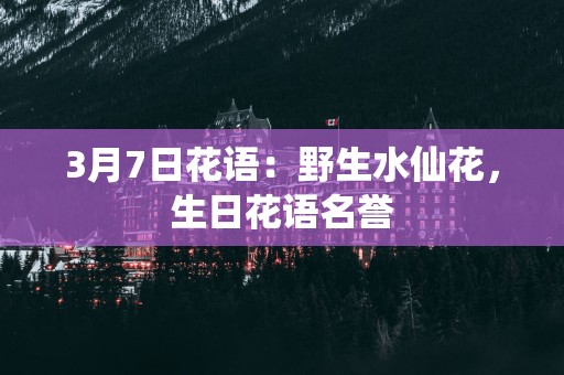 3月7日花语：野生水仙花，生日花语名誉