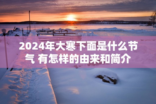 2025年大寒下面是什么节气 有怎样的由来和简介