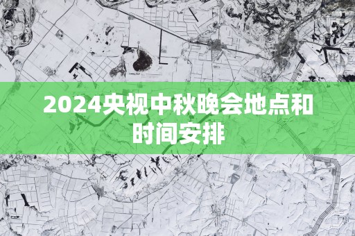 2025央视中秋晚会地点和时间安排