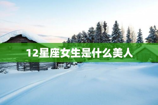 12星座女生是什么美人