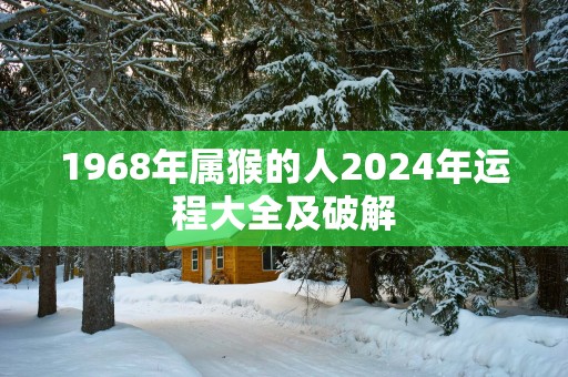 1968年属猴的人2025年运程大全及破解