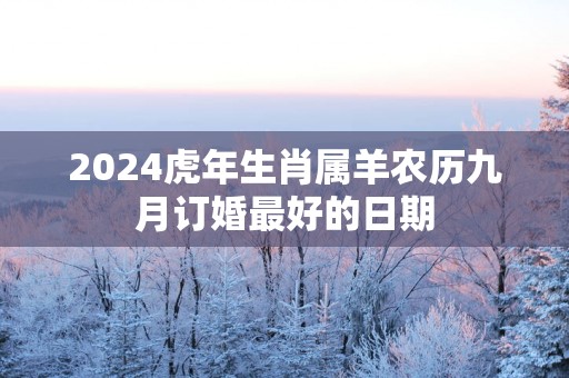 2025蛇年生肖属羊农历九月订婚最好的日期