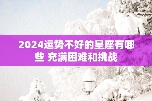 2025运势不好的星座有哪些 充满困难和挑战