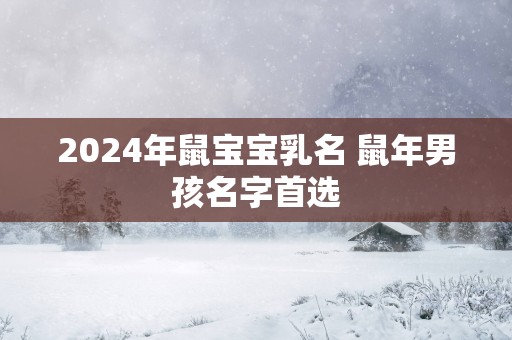 2025年鼠宝宝乳名 蛇年男孩名字首选