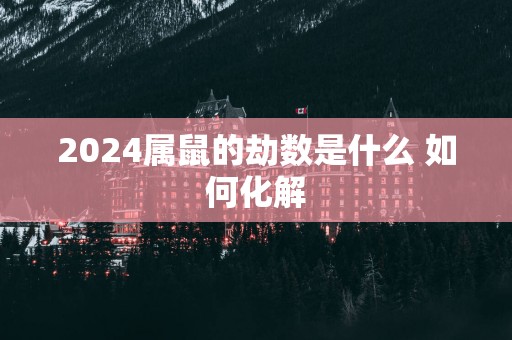 2025属鼠的劫数是什么 如何化解
