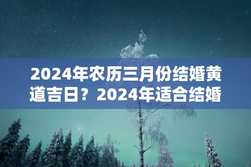 2025年农历三月份结婚黄道吉日？2025年适合结婚的日子一览表