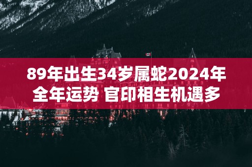 89年出生34岁属蛇2025年全年运势 官印相生机遇多