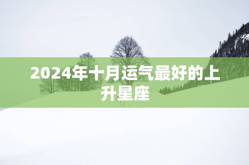 2025年十月运气最好的上升星座