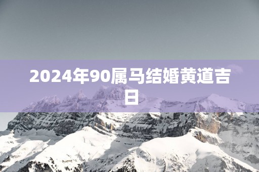 2025年90属马结婚黄道吉日