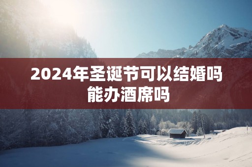 2025年圣诞节可以结婚吗 能办酒席吗