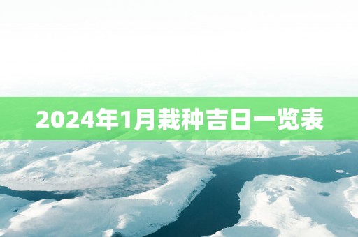 2025年1月栽种吉日一览表