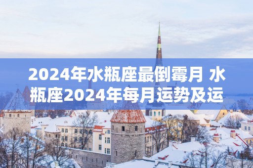2025年水瓶座最倒霉月 水瓶座2025年每月运势及运程详解