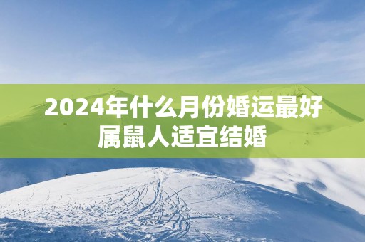 2025年什么月份婚运最好属鼠人适宜结婚