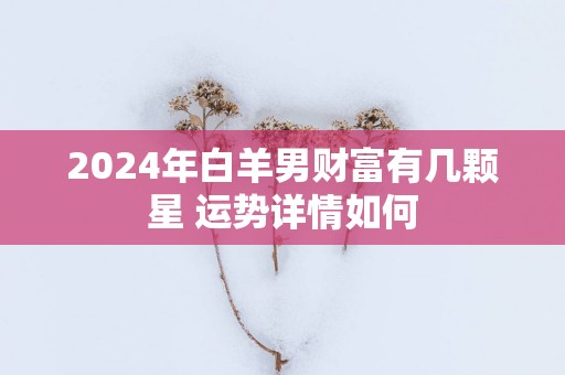 2025年白羊男财富有几颗星 运势详情如何
