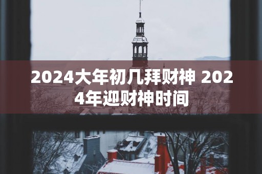 2025大年初几拜财神 2025年迎财神时间