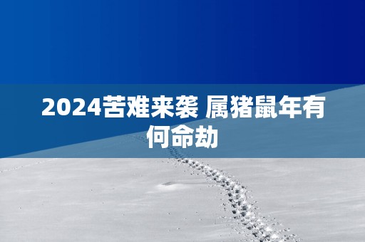 2025苦难来袭 属猪蛇年有何命劫