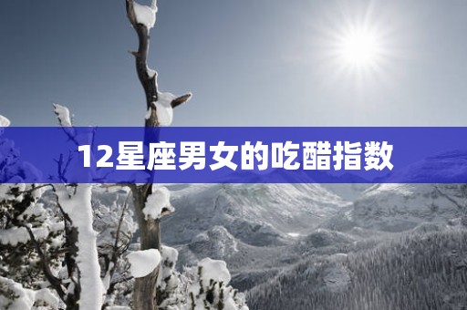 12星座男女的吃醋指数