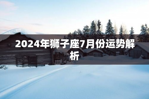 2025年狮子座7月份运势解析
