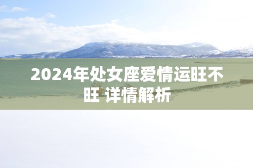 2025年处女座爱情运旺不旺 详情解析
