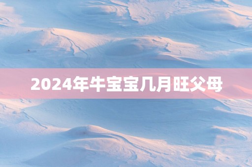 2025年牛宝宝几月旺父母