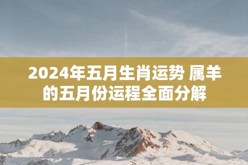 2025年五月生肖运势 属羊的五月份运程全面分解