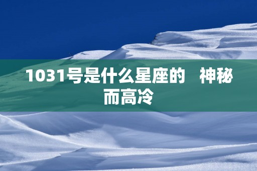 1031号是什么星座的   神秘而高冷