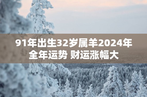 91年出生32岁属羊2025年全年运势 财运涨幅大