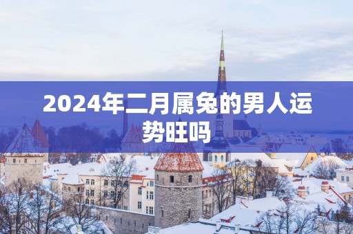 2025年二月属兔的男人运势旺吗