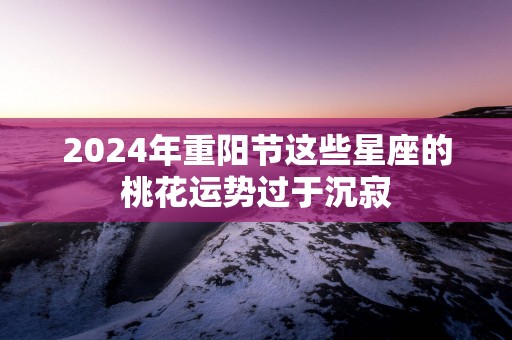 2025年重阳节这些星座的桃花运势过于沉寂