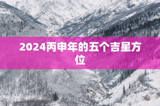 2025丙申年的五个吉星方位