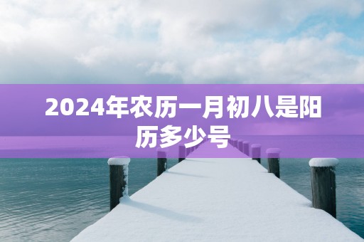2025年农历一月初八是阳历多少号