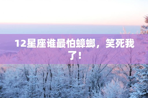 12星座谁最怕蟑螂，笑死我了！