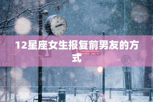 12星座女生报复前男友的方式