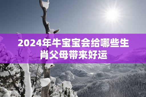 2025年牛宝宝会给哪些生肖父母带来好运