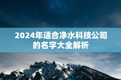 2025年适合净水科技公司的名字大全解析
