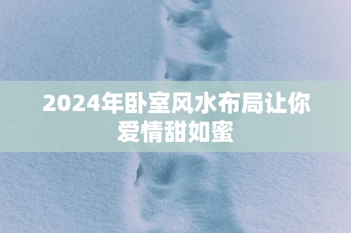 2025年卧室风水布局让你爱情甜如蜜