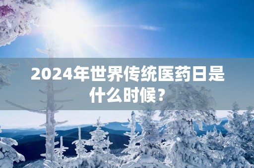 2025年世界传统医药日是什么时候？