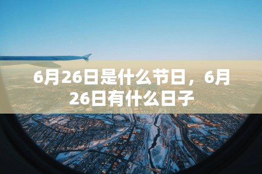 6月26日是什么节日，6月26日有什么日子